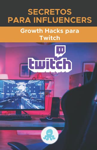 Secretos para Influencers: Growth Hacks para Twitch: Trucos, Claves y Secretos...